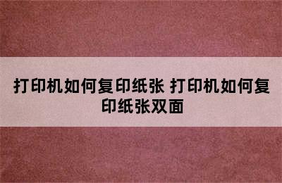 打印机如何复印纸张 打印机如何复印纸张双面